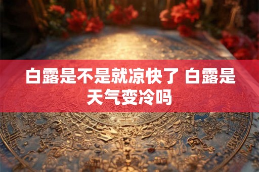 白露是不是就凉快了 白露是天气变冷吗