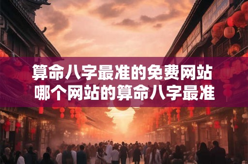 算命八字最准的免费网站 哪个网站的算命八字最准