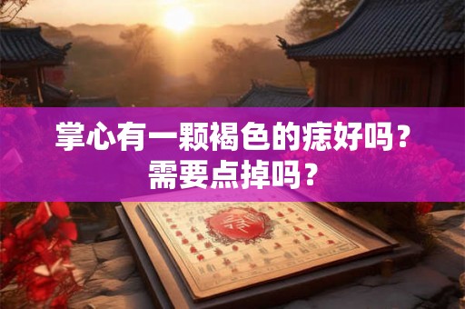 掌心有一颗褐色的痣好吗？需要点掉吗？