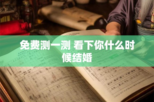 免费测一测 看下你什么时候结婚 免费测一测 看下你什么时候结婚