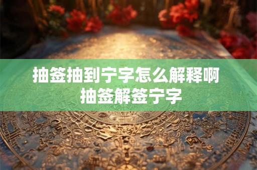 抽签抽到宁字怎么解释啊  抽签解签宁字