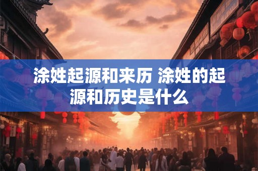 涂姓起源和来历 涂姓的起源和历史是什么
