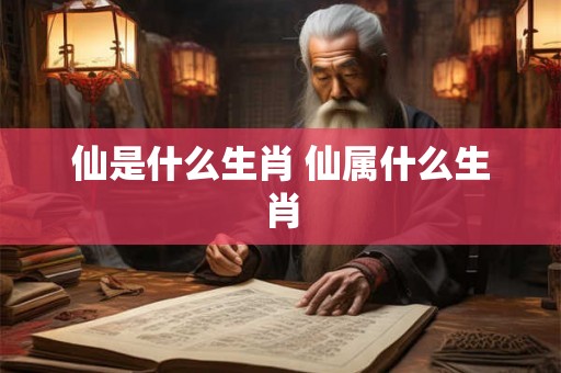 仙是什么生肖 仙属什么生肖