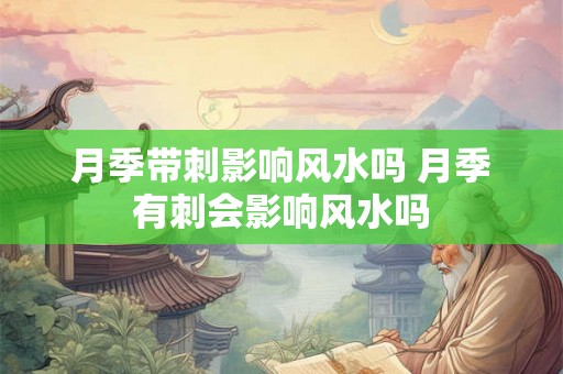 月季带刺影响风水吗 月季有刺会影响风水吗