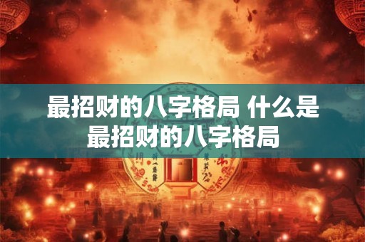 最招财的八字格局 什么是最招财的八字格局