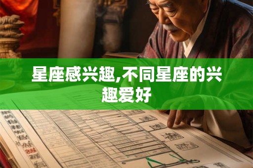 星座感兴趣,不同星座的兴趣爱好