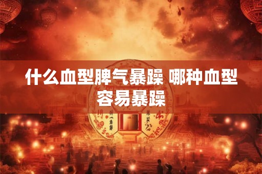 什么血型脾气暴躁 哪种血型容易暴躁