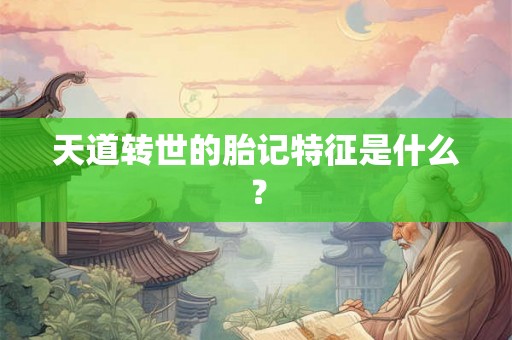 天道转世的胎记特征是什么？
