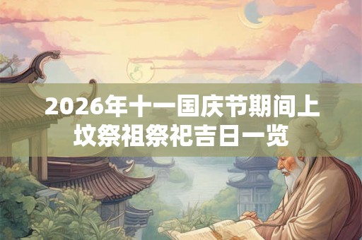 2026年十一国庆节期间上坟祭祖祭祀吉日一览