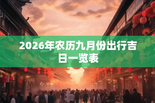 2026年农历九月份出行吉日一览表 2026年农历九月份出行吉日一览表