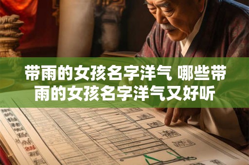 带雨的女孩名字洋气 哪些带雨的女孩名字洋气又好听 带雨的女孩名字洋气 哪些带雨的女孩名字洋气又好听