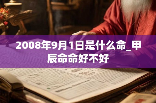 2008年9月1日是什么命_甲辰命命好不好