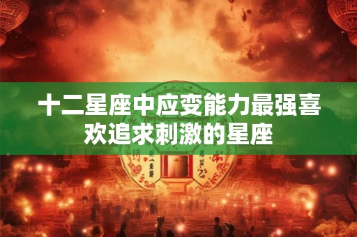 十二星座中应变能力最强喜欢追求刺激的星座