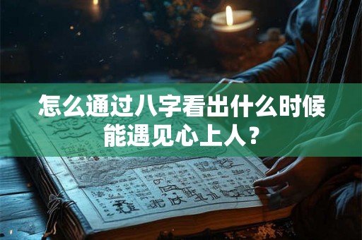 怎么通过八字看出什么时候能遇见心上人？