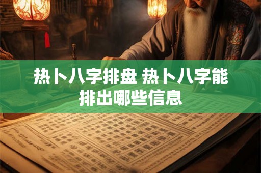 热卜八字排盘 热卜八字能排出哪些信息