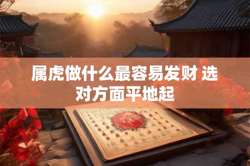 属虎做什么最容易发财 选对方面平地起
