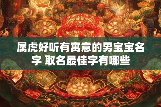 属虎好听有寓意的男宝宝名字 取名最佳字有哪些