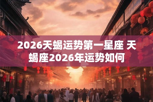 2026天蝎运势第一星座 天蝎座2026年运势如何