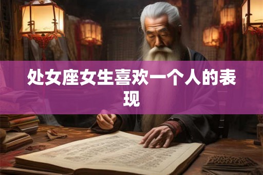处女座女生喜欢一个人的表现