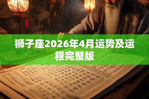 狮子座2026年4月运势及运程完整版