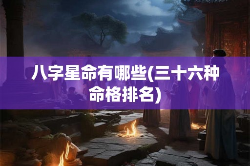 八字星命有哪些(三十六种命格排名)