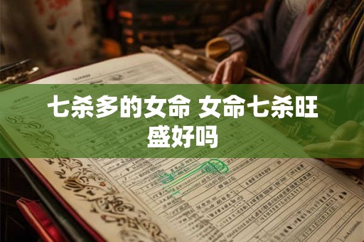 七杀多的女命 女命七杀旺盛好吗