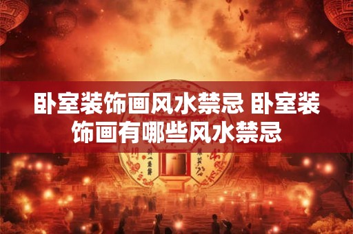 卧室装饰画风水禁忌 卧室装饰画有哪些风水禁忌
