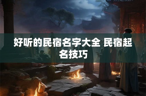 好听的民宿名字大全 民宿起名技巧