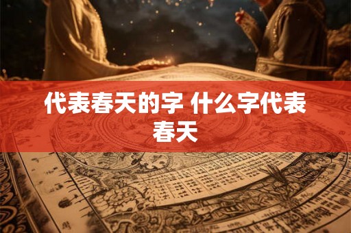 代表春天的字 什么字代表春天