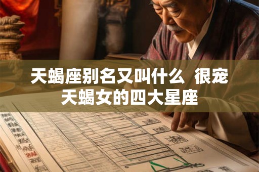 天蝎座别名又叫什么  很宠天蝎女的四大星座