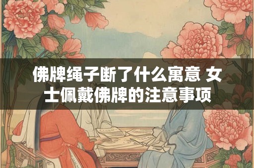 佛牌绳子断了什么寓意 女士佩戴佛牌的注意事项