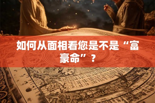 如何从面相看您是不是“富豪命”？