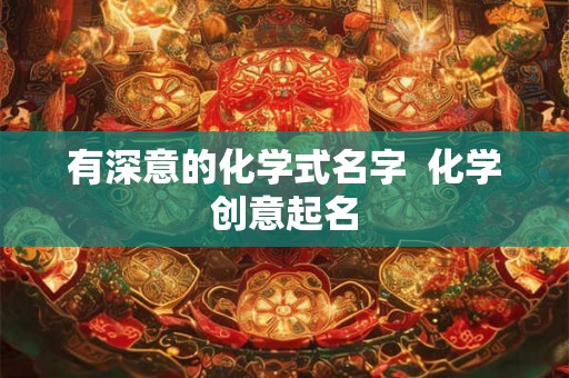有深意的化学式名字  化学创意起名