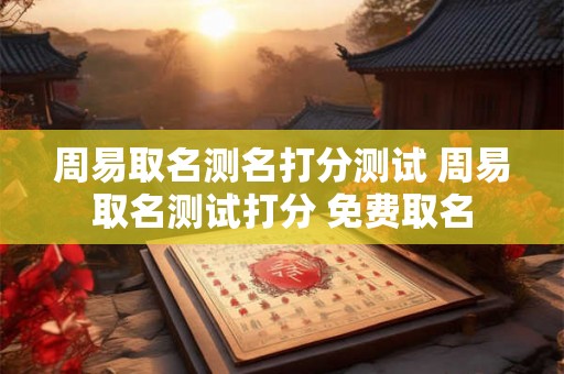 周易取名测名打分测试 周易取名测试打分 免费取名