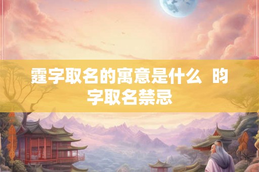 霆字取名的寓意是什么  昀字取名禁忌