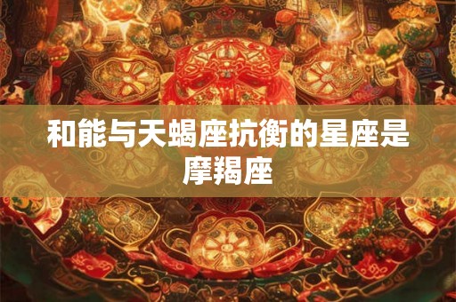 和能与天蝎座抗衡的星座是摩羯座