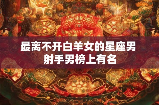 最离不开白羊女的星座男 射手男榜上有名
