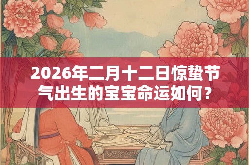 2026年二月十二日惊蛰节气出生的宝宝命运如何？