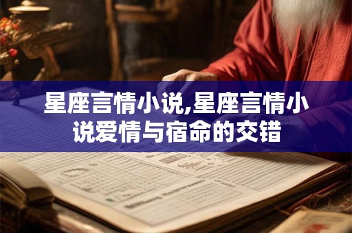星座言情小说,星座言情小说爱情与宿命的交错