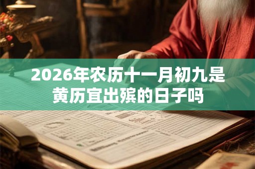 2026年农历十一月初九是黄历宜出殡的日子吗