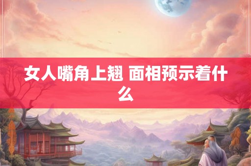 女人嘴角上翘 面相预示着什么