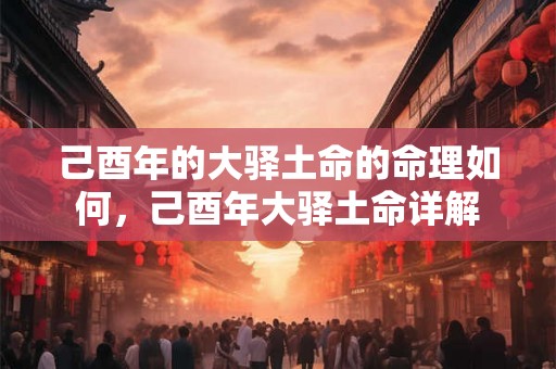 己酉年的大驿土命的命理如何，己酉年大驿土命详解