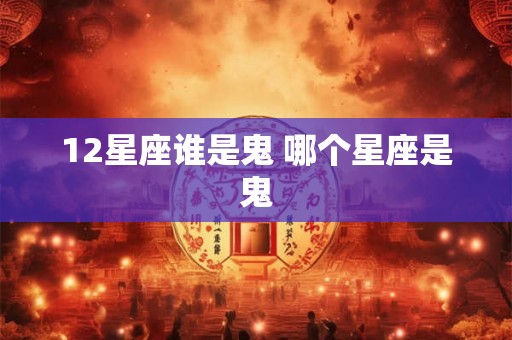 12星座谁是鬼 哪个星座是鬼