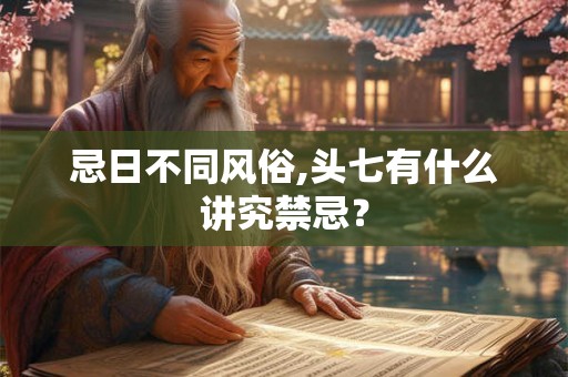 忌日不同风俗,头七有什么讲究禁忌？