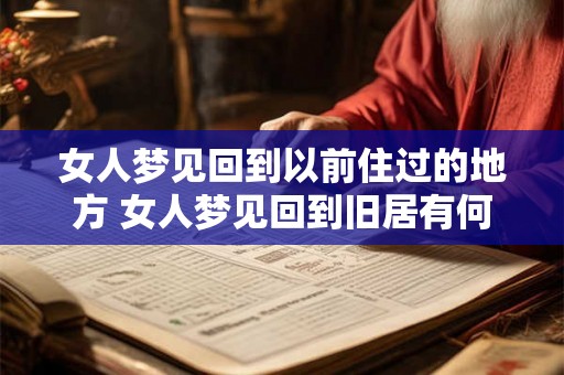 女人梦见回到以前住过的地方 女人梦见回到旧居有何寓意