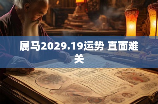 属马2029.19运势 直面难关 属马2029.19运势 直面难关
