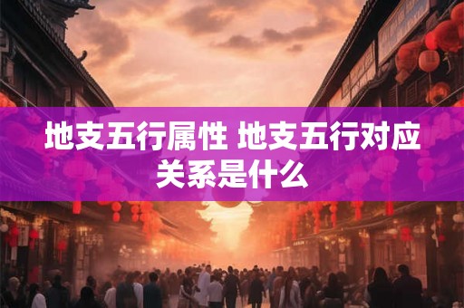 地支五行属性 地支五行对应关系是什么