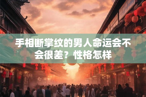 手相断掌纹的男人命运会不会很差?性格怎样 手相断掌纹的男人命运会不会很差?性格怎样