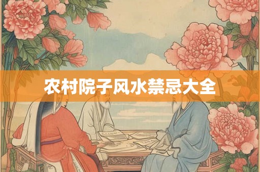 农村院子风水禁忌大全 农村院子风水禁忌大全