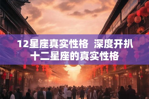 12星座真实性格  深度开扒十二星座的真实性格